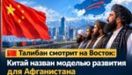 «Талибан» смотрит на Восток: Китай назван моделью развития для Афганистана